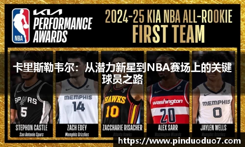 卡里斯勒韦尔：从潜力新星到NBA赛场上的关键球员之路