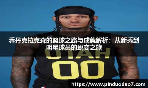 乔丹克拉克森的篮球之路与成就解析：从新秀到明星球员的蜕变之旅