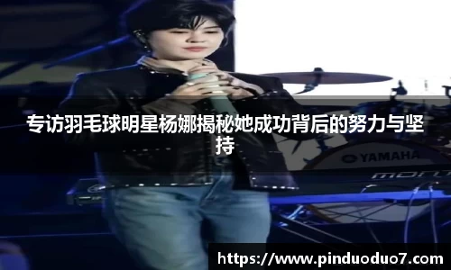 专访羽毛球明星杨娜揭秘她成功背后的努力与坚持
